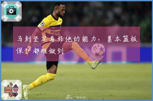 马刺坚定看好他的能力,基本篮板保护都难做到