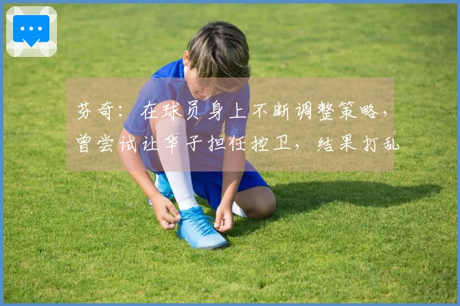 芬奇:在球员身上不断调整策略,曾尝试让华子担任控卫,结果打乱了节奏